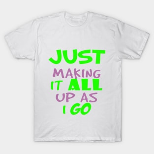 just making it all up as i go-funny humor quote T-Shirt